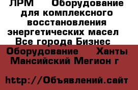 ЛРМ-500 Оборудование для комплексного восстановления энергетических масел - Все города Бизнес » Оборудование   . Ханты-Мансийский,Мегион г.